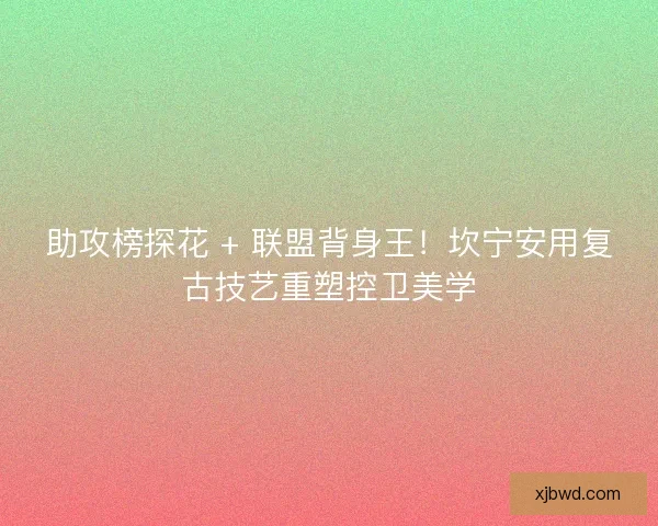 助攻榜探花 + 联盟背身王！坎宁安用复古技艺重塑控卫美学