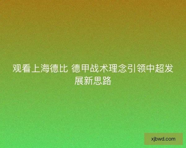 观看上海德比 德甲战术理念引领中超发展新思路